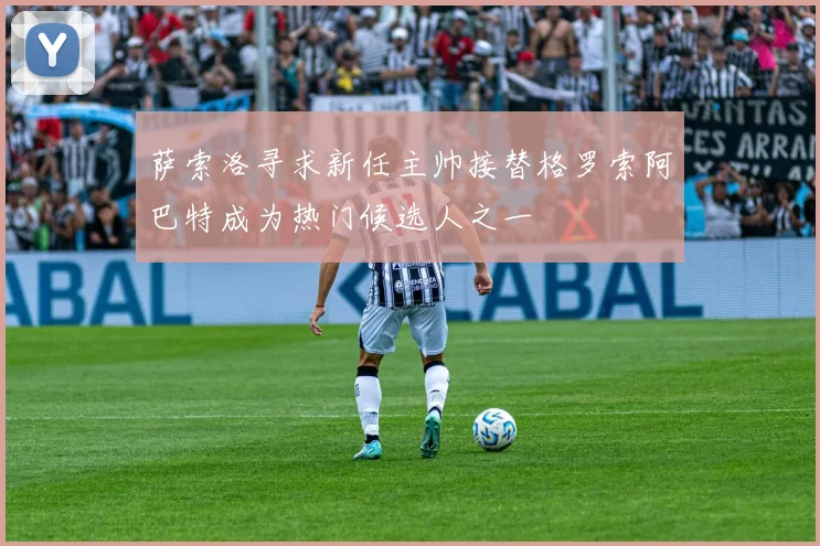 萨索洛寻求新任主帅接替格罗索阿巴特成为热门候选人之一