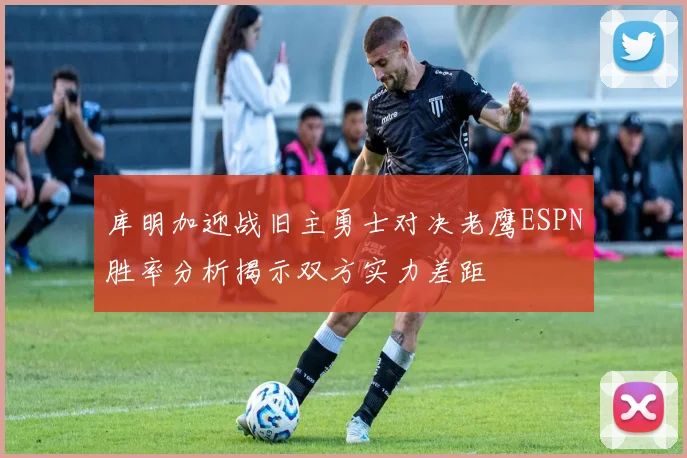 库明加迎战旧主勇士对决老鹰ESPN胜率分析揭示双方实力差距