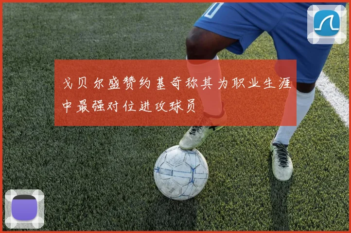 戈贝尔盛赞约基奇称其为职业生涯中最强对位进攻球员