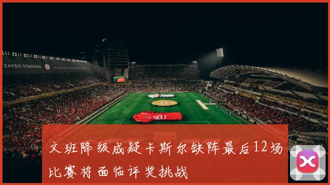 文班降级成疑卡斯尔缺阵最后12场比赛将面临评奖挑战
