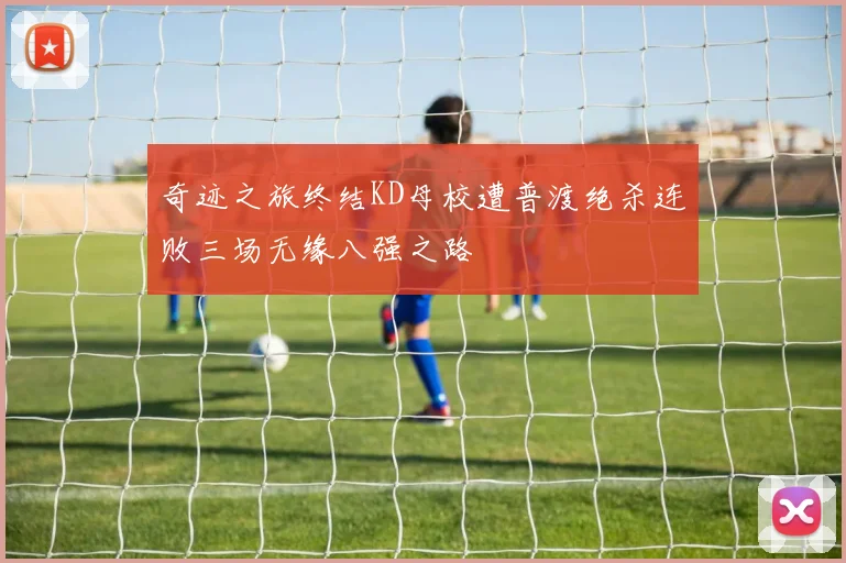 奇迹之旅终结KD母校遭普渡绝杀连败三场无缘八强之路