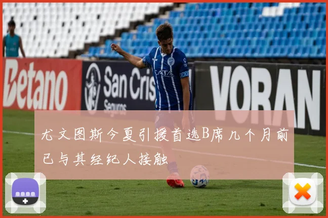 尤文图斯今夏引援首选B席几个月前已与其经纪人接触