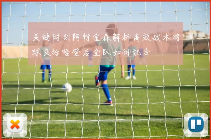 关键时刻阿特金森解析高效战术将球交给哈登后全队如何配合