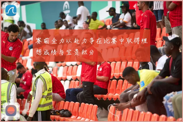 赛前全力以赴力争在比赛中取得理想成绩与宝贵积分
