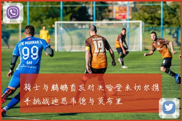 骑士与鹈鹕首发对决哈登米切尔携手挑战迪恩韦德与莫布里