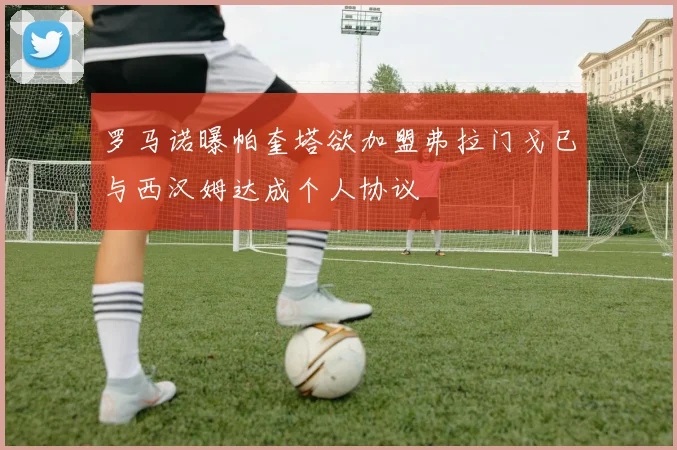 罗马诺曝帕奎塔欲加盟弗拉门戈已与西汉姆达成个人协议
