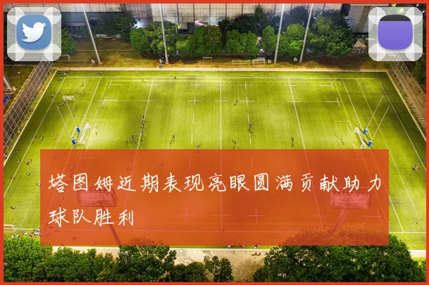 塔图姆近期表现亮眼圆满贡献助力球队胜利