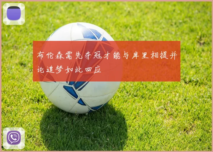 布伦森需先夺冠才能与库里相提并论追梦如此回应