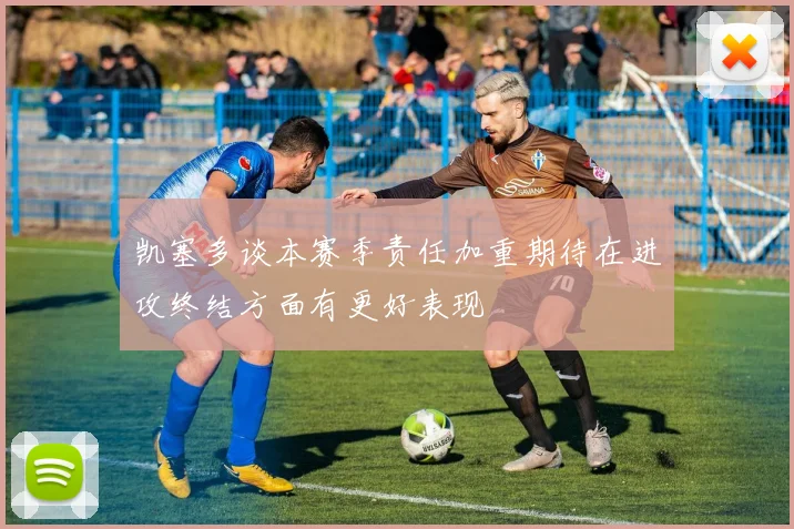 凯塞多谈本赛季责任加重期待在进攻终结方面有更好表现