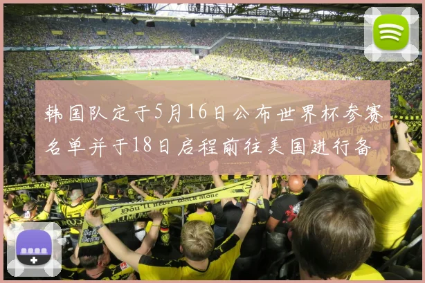 韩国队定于5月16日公布世界杯参赛名单并于18日启程前往美国进行备战