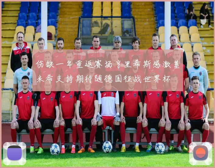 伤缺一年重返赛场亨里希斯感激基米希支持期待随德国征战世界杯