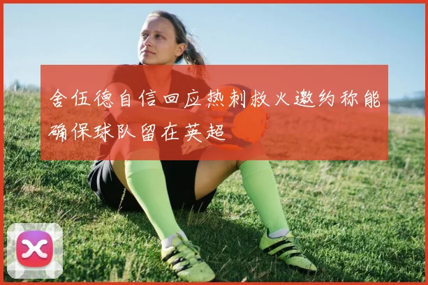 舍伍德自信回应热刺救火邀约称能确保球队留在英超