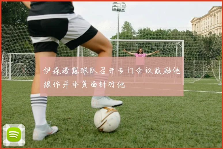 伊森透露球队召开专门会议鼓励他振作并非负面针对他